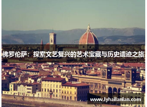佛罗伦萨：探索文艺复兴的艺术宝藏与历史遗迹之旅
