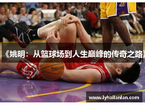 《姚明：从篮球场到人生巅峰的传奇之路》