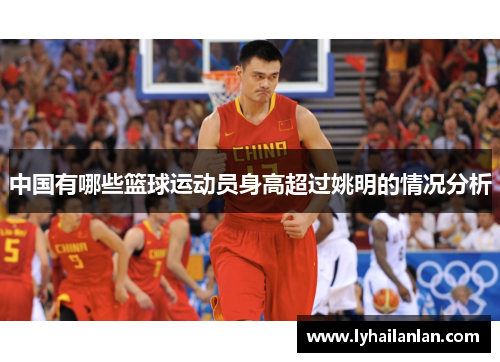 中国有哪些篮球运动员身高超过姚明的情况分析