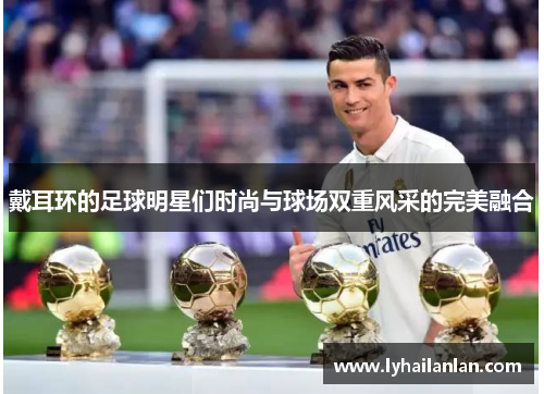 戴耳环的足球明星们时尚与球场双重风采的完美融合