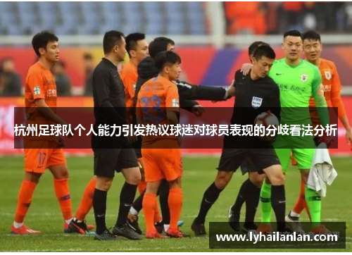 杭州足球队个人能力引发热议球迷对球员表现的分歧看法分析