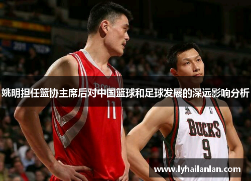 姚明担任篮协主席后对中国篮球和足球发展的深远影响分析