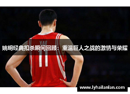 姚明经典扣杀瞬间回顾：重温巨人之战的激情与荣耀