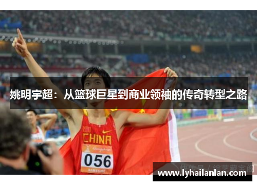 姚明宇超：从篮球巨星到商业领袖的传奇转型之路
