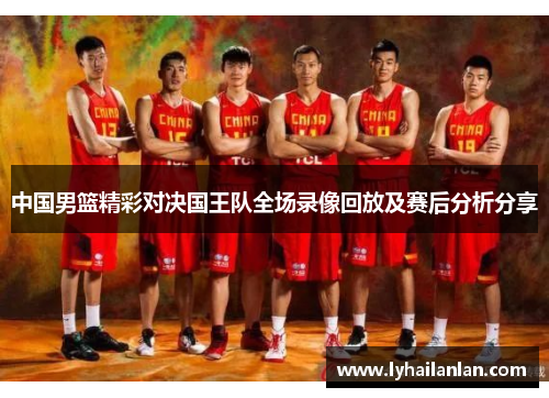 中国男篮精彩对决国王队全场录像回放及赛后分析分享