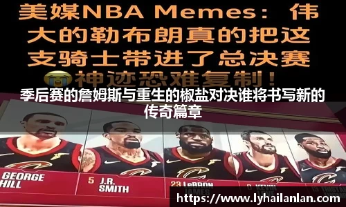 季后赛的詹姆斯与重生的椒盐对决谁将书写新的传奇篇章