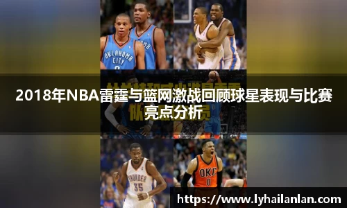2018年NBA雷霆与篮网激战回顾球星表现与比赛亮点分析