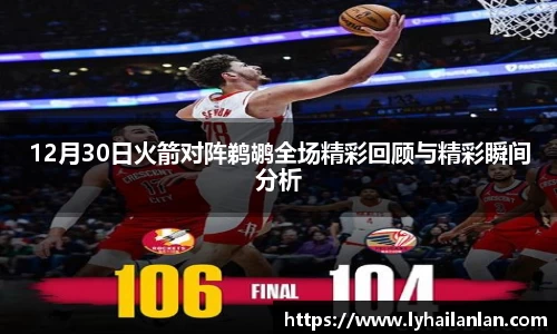 12月30日火箭对阵鹈鹕全场精彩回顾与精彩瞬间分析