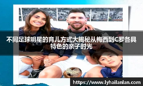 不同足球明星的育儿方式大揭秘从梅西到C罗各具特色的亲子时光