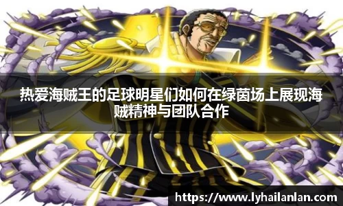 热爱海贼王的足球明星们如何在绿茵场上展现海贼精神与团队合作